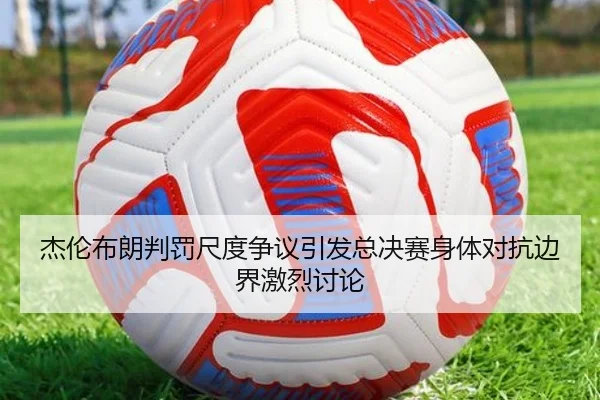 杰伦布朗判罚尺度争议引发总决赛身体对抗边界激烈讨论