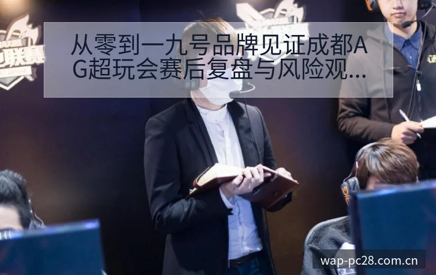 从零到一九号品牌见证成都AG超玩会赛后复盘与风险观察九号 - 加拿大28官网